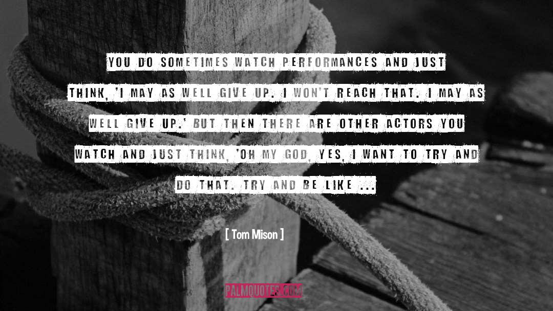 Tom Mison Quotes: You do sometimes watch performances