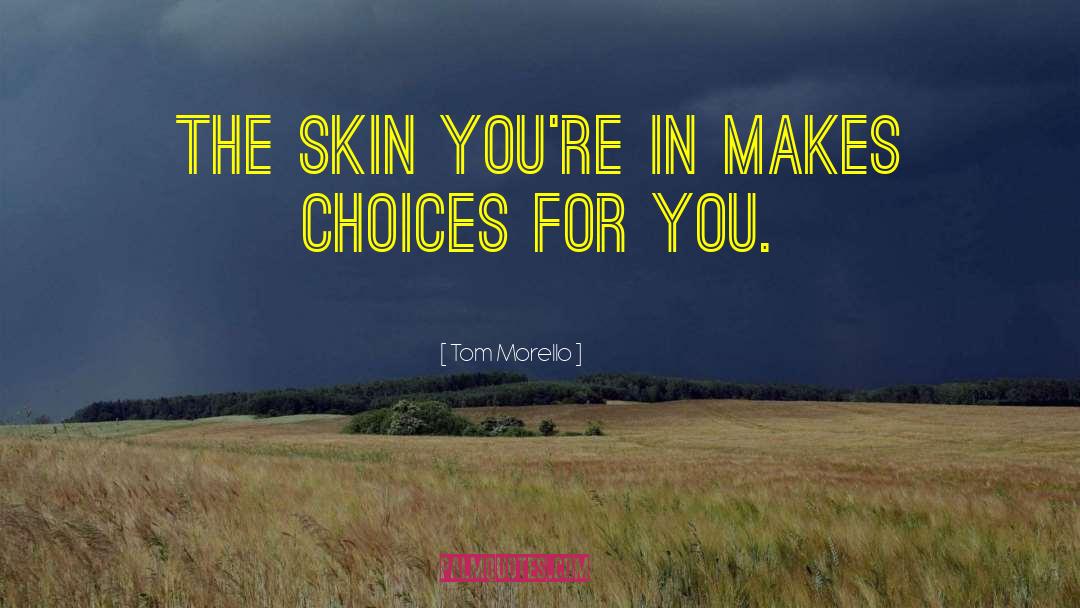 Tom Morello Quotes: The skin you're in makes