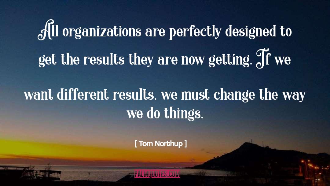 Tom Northup Quotes: All organizations are perfectly designed