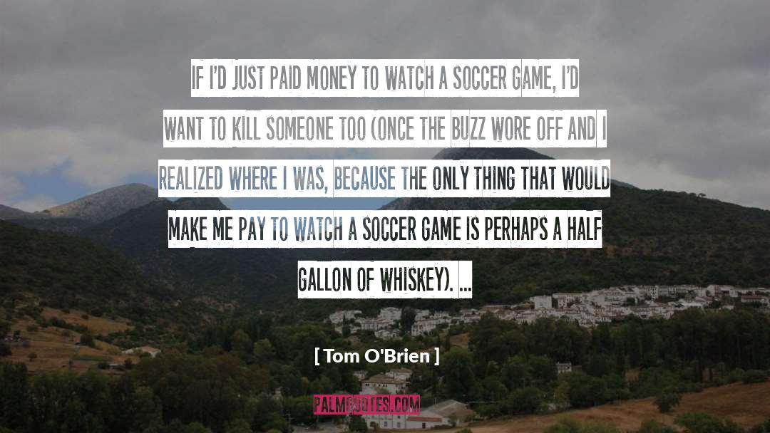 Tom O'Brien Quotes: If I'd just paid money