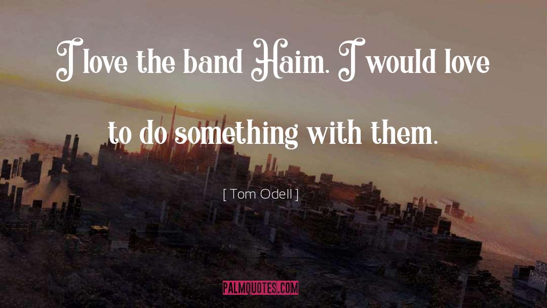 Tom Odell Quotes: I love the band Haim.