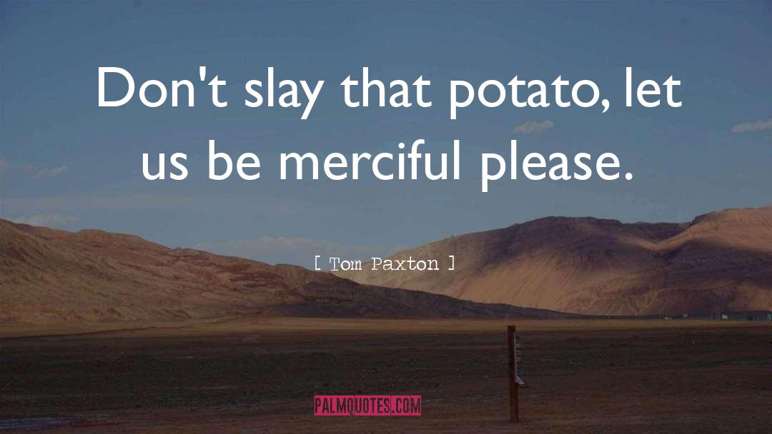 Tom Paxton Quotes: Don't slay that potato, let