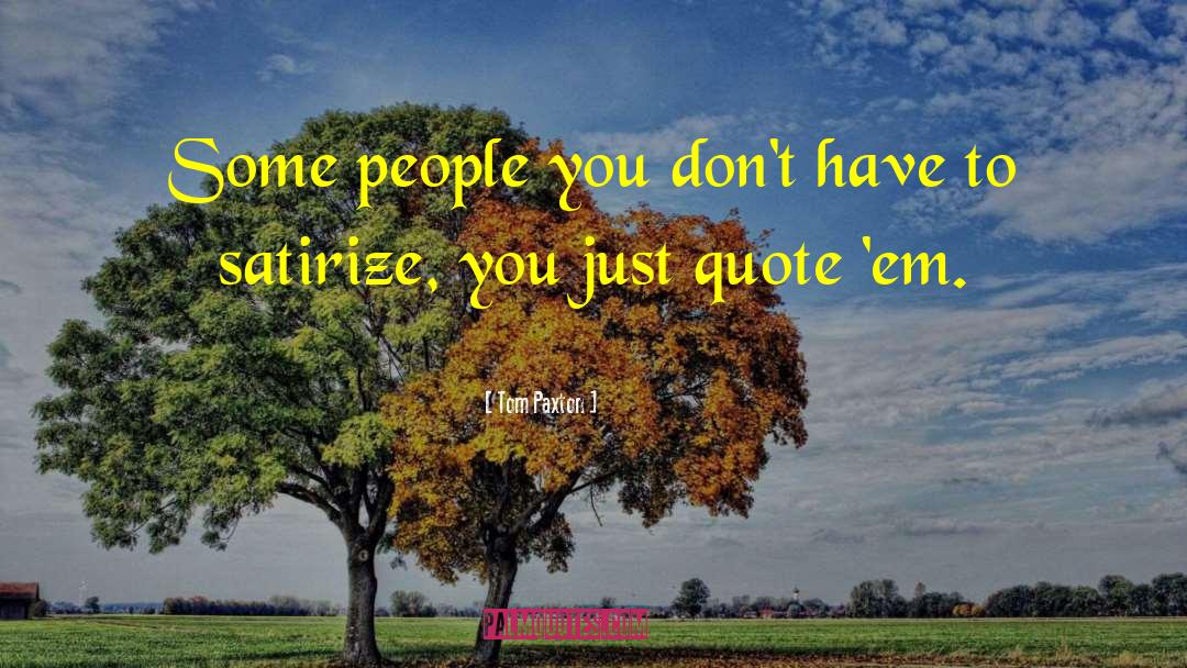 Tom Paxton Quotes: Some people you don't have