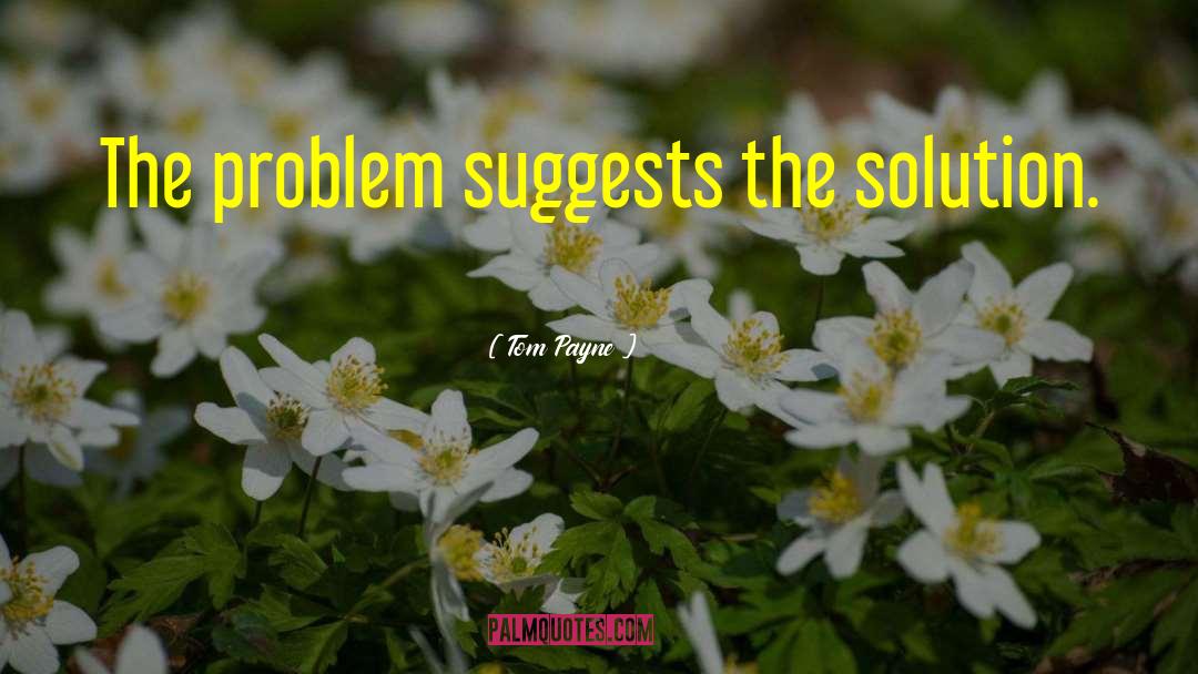 Tom Payne Quotes: The problem suggests the solution.