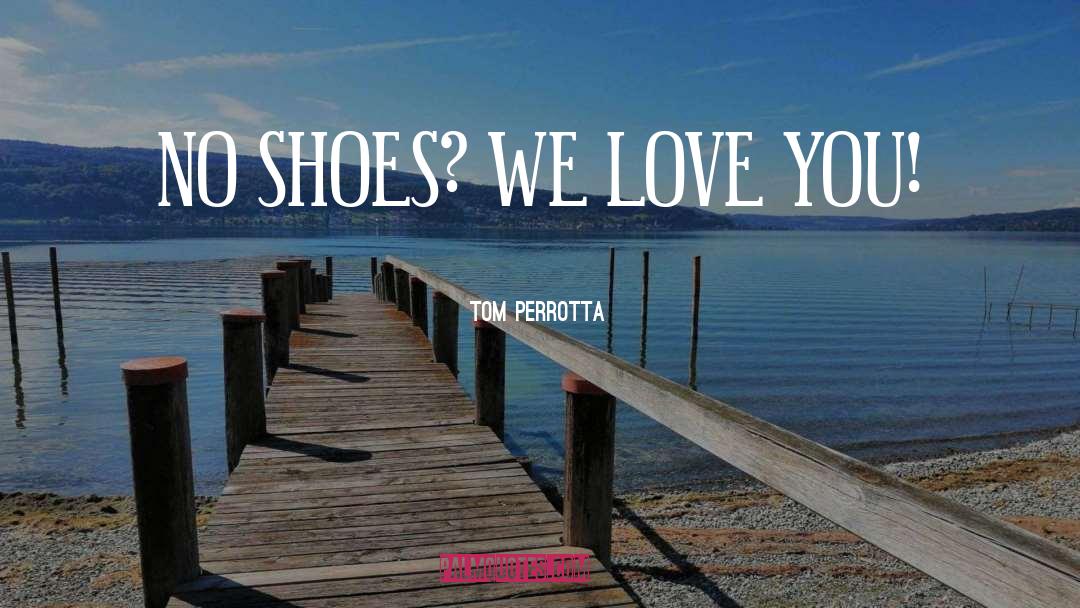 Tom Perrotta Quotes: NO SHOES? WE LOVE YOU!