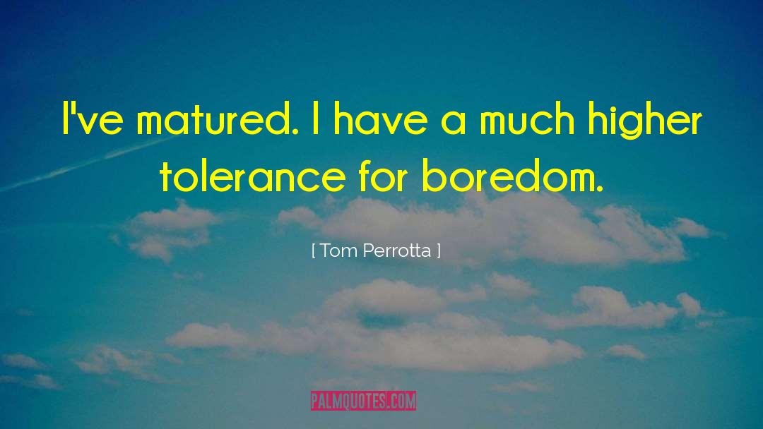 Tom Perrotta Quotes: I've matured. I have a