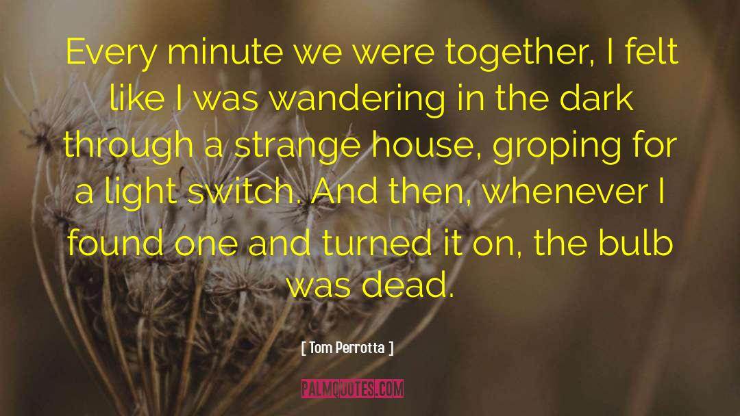 Tom Perrotta Quotes: Every minute we were together,