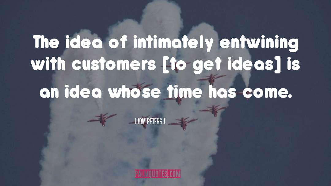 Tom Peters Quotes: The idea of intimately entwining