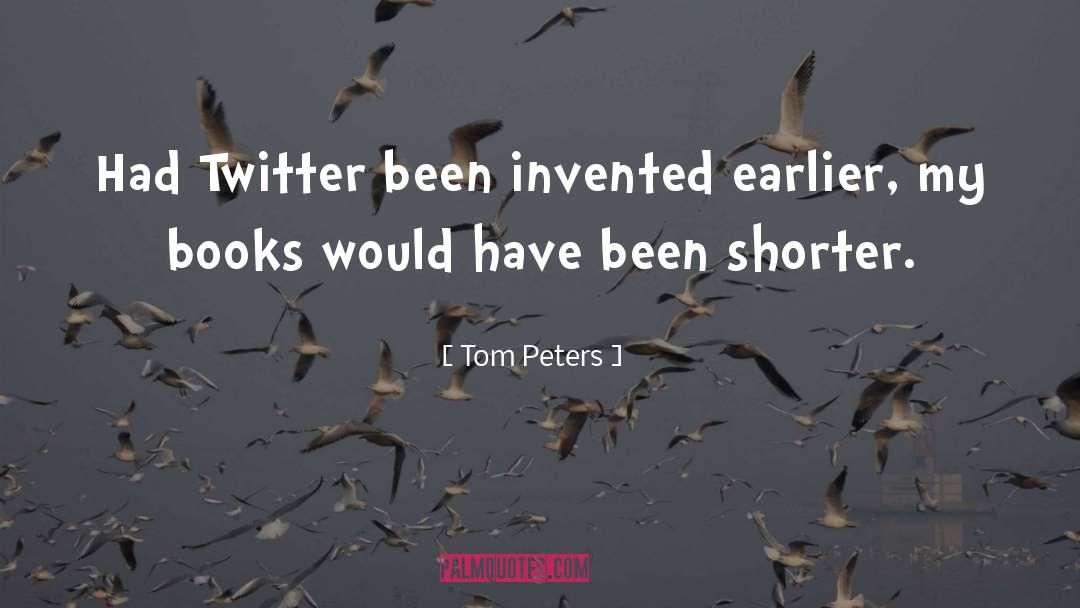Tom Peters Quotes: Had Twitter been invented earlier,