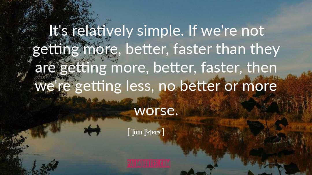 Tom Peters Quotes: It's relatively simple. If we're