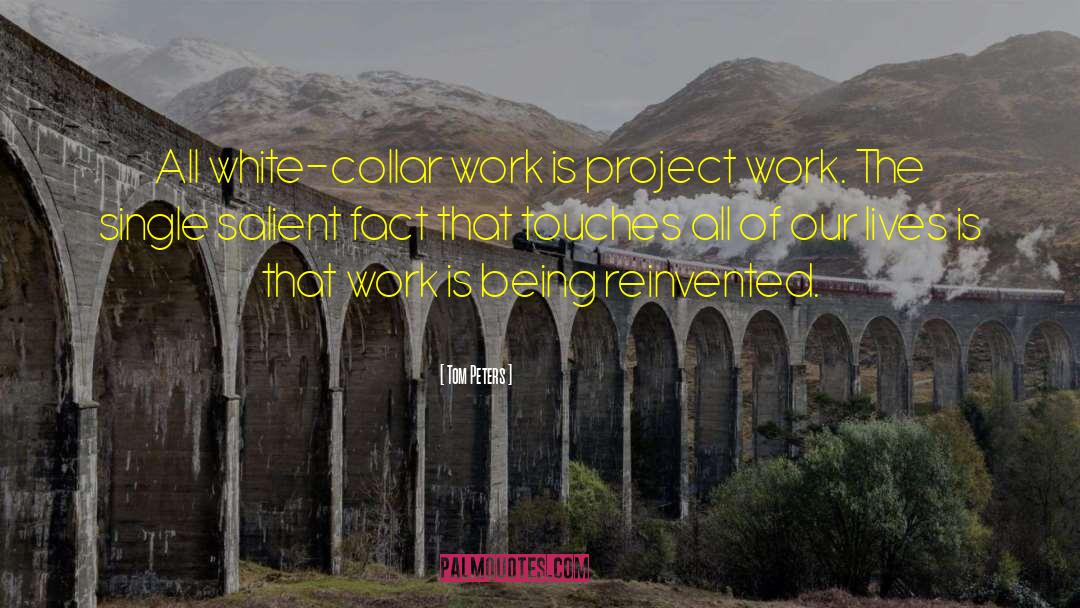 Tom Peters Quotes: All white-collar work is project