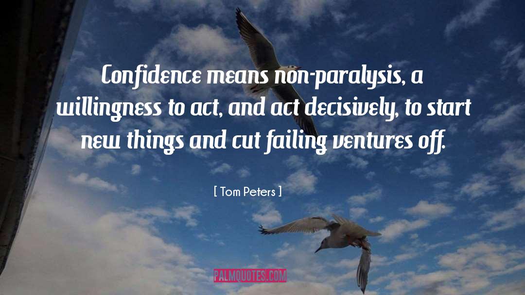 Tom Peters Quotes: Confidence means non-paralysis, a willingness