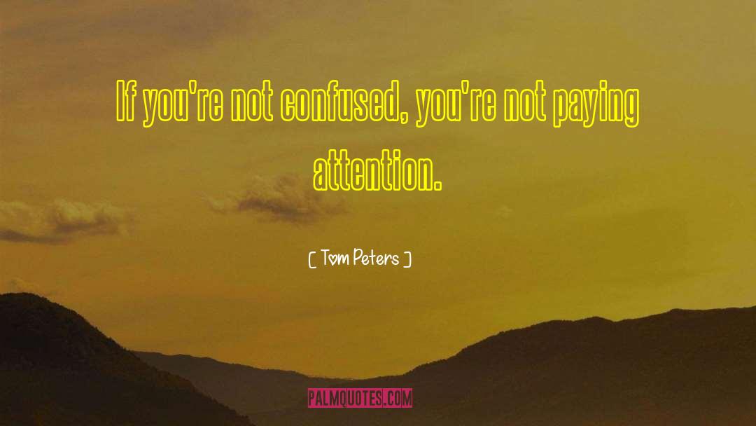 Tom Peters Quotes: If you're not confused, you're