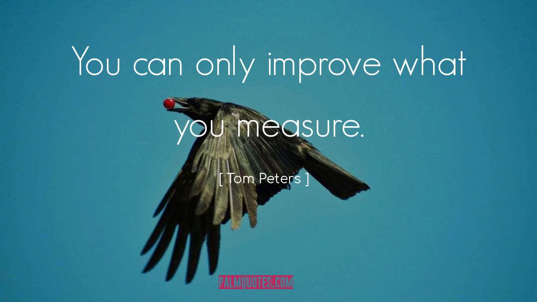 Tom Peters Quotes: You can <br> only improve