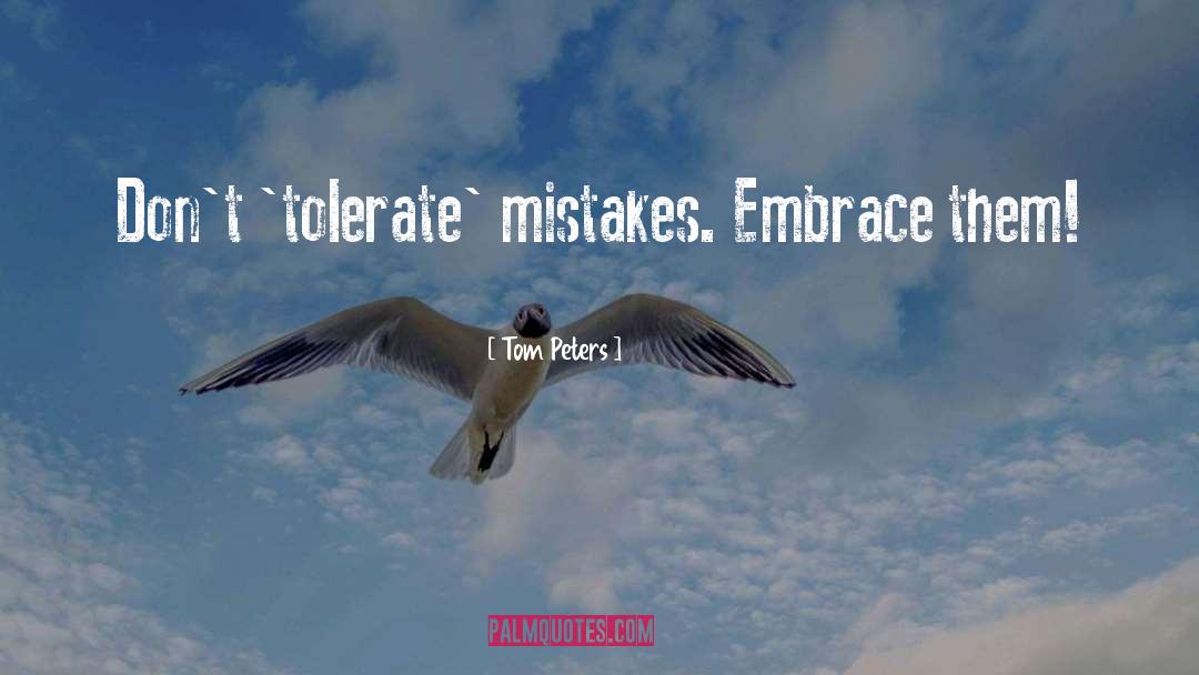 Tom Peters Quotes: Don't 'tolerate' mistakes. Embrace them!