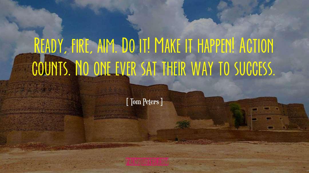 Tom Peters Quotes: Ready, fire, aim. Do it!