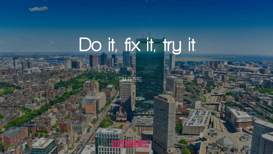 Tom Peters Quotes: Do it, fix it, try