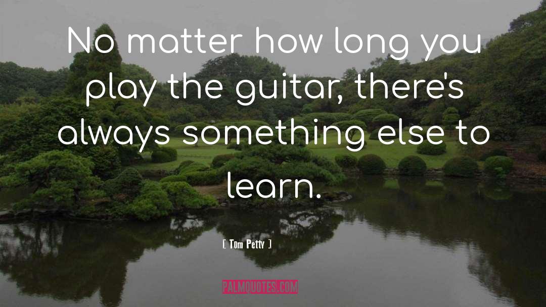 Tom Petty Quotes: No matter how long you