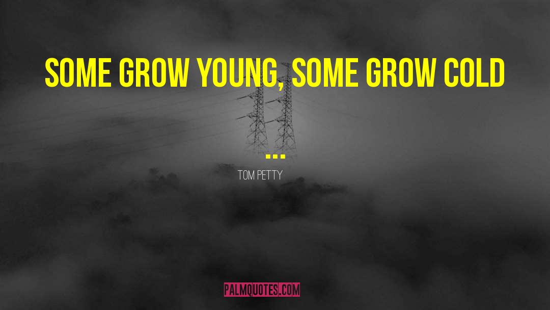 Tom Petty Quotes: Some grow young, some grow