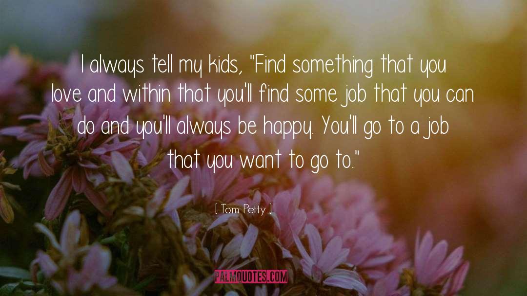 Tom Petty Quotes: I always tell my kids,