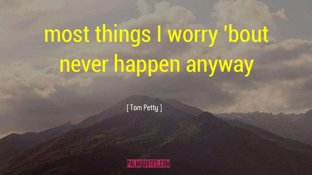 Tom Petty Quotes: most things I worry 'bout