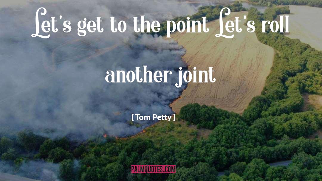 Tom Petty Quotes: Let's get to the point