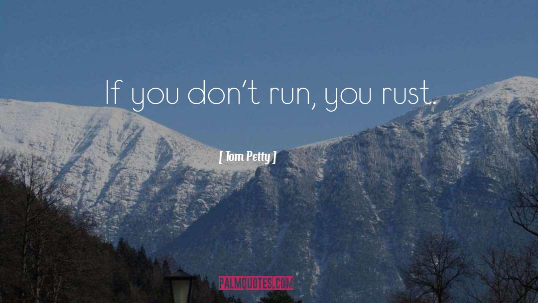Tom Petty Quotes: If you don't run, you