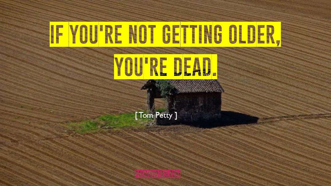 Tom Petty Quotes: If you're not getting older,
