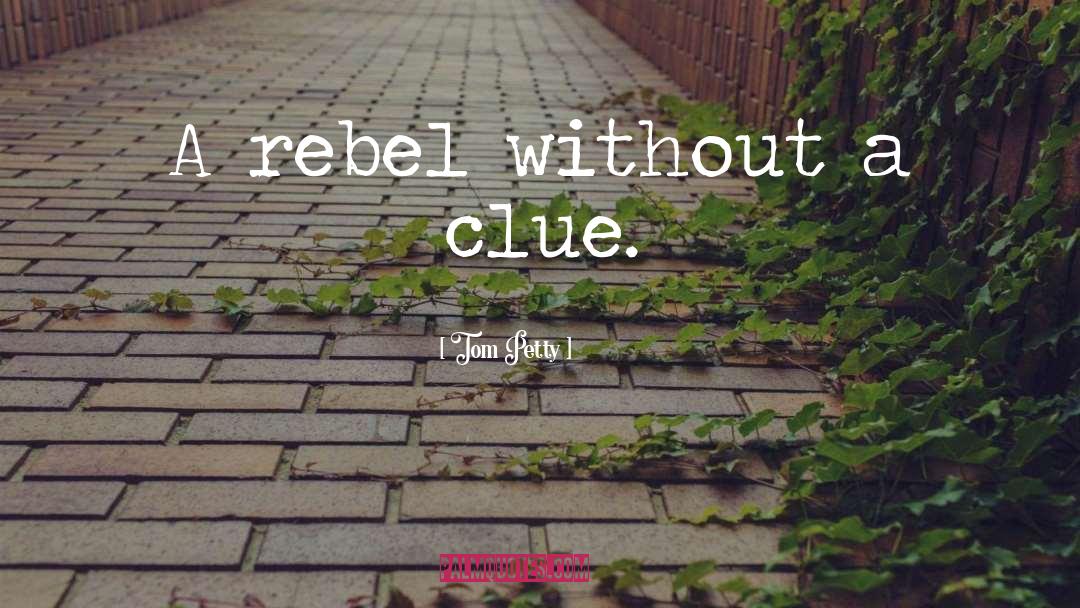 Tom Petty Quotes: A rebel without a clue.