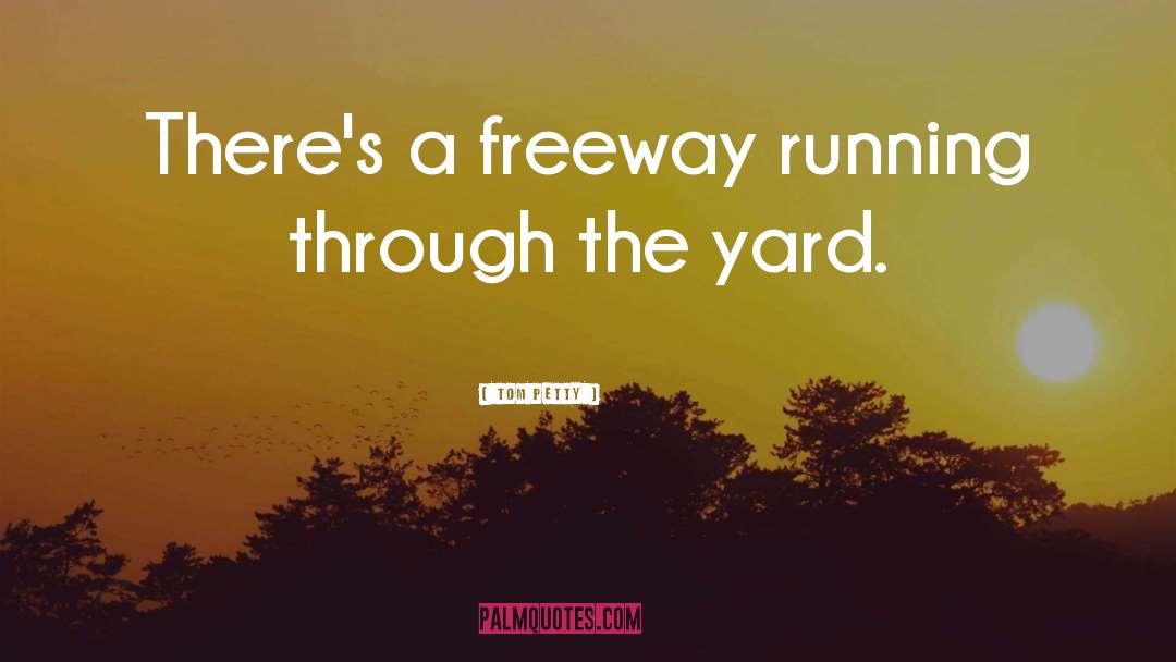 Tom Petty Quotes: There's a freeway running through