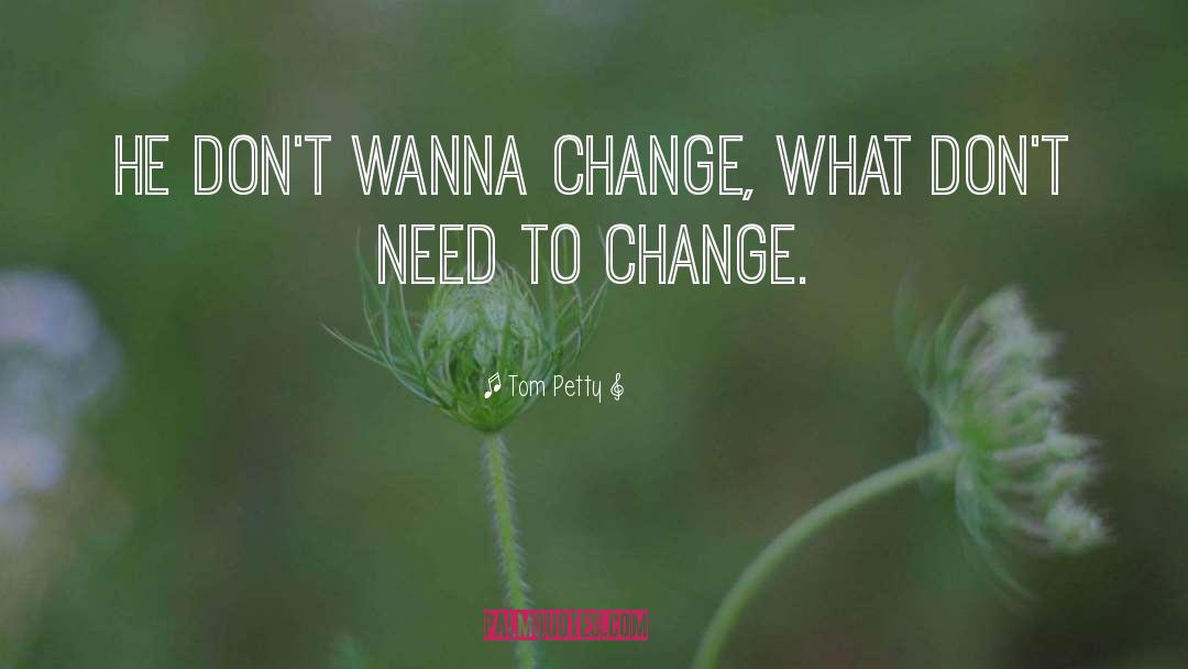 Tom Petty Quotes: He don't wanna change, what