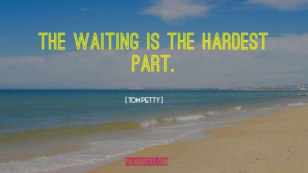 Tom Petty Quotes: The waiting is the hardest