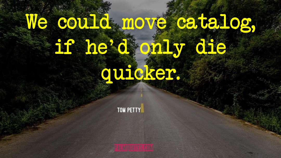 Tom Petty Quotes: We could move catalog, if