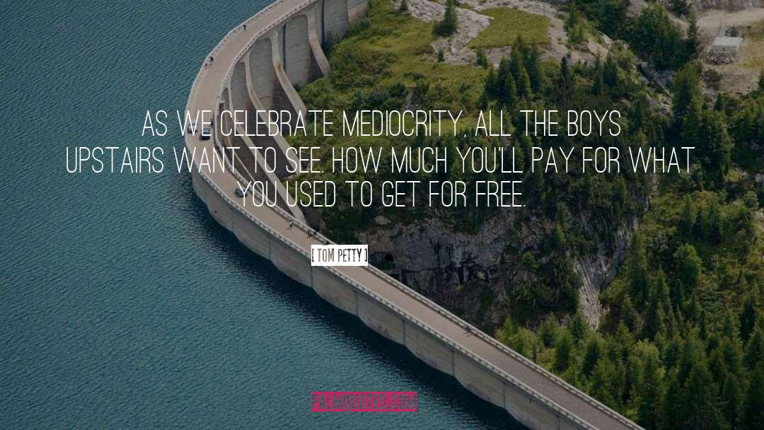 Tom Petty Quotes: As we celebrate mediocrity, all