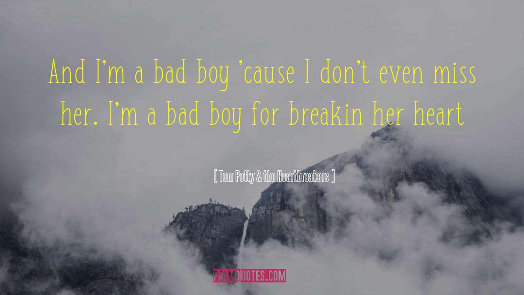 Tom Petty & The Heartbreakers Quotes: And I'm a bad boy