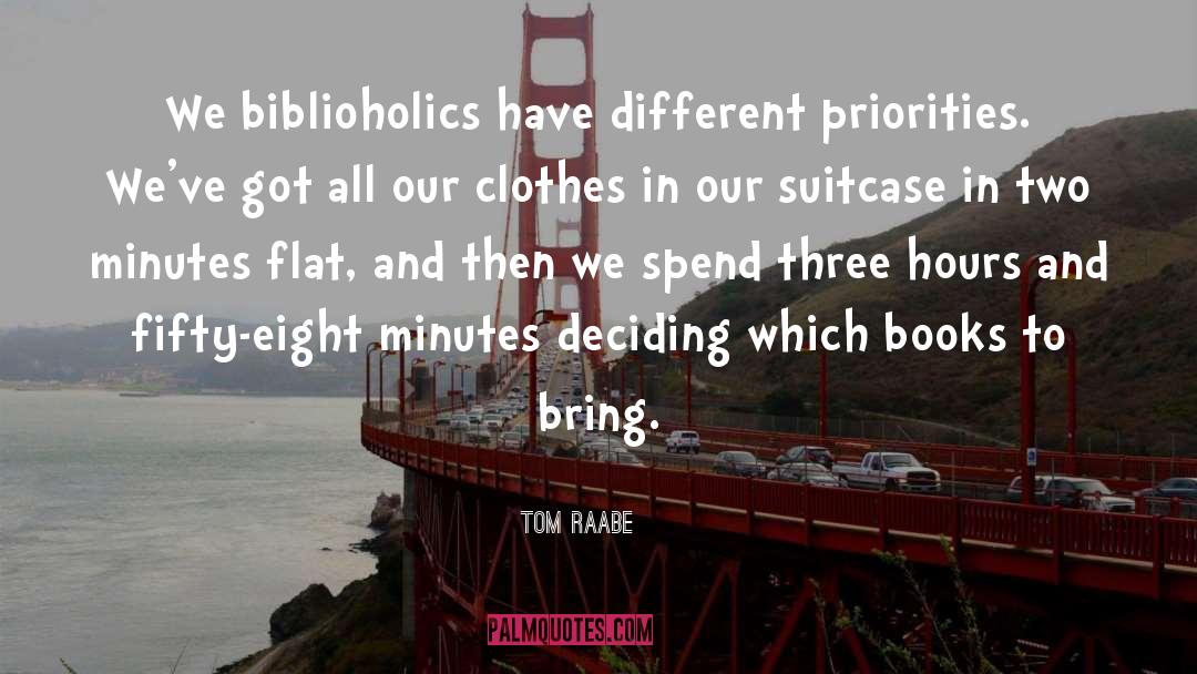 Tom Raabe Quotes: We biblioholics have different priorities.