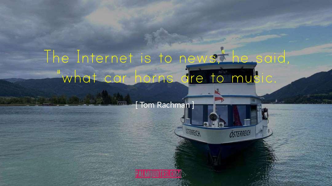 Tom Rachman Quotes: The Internet is to news,