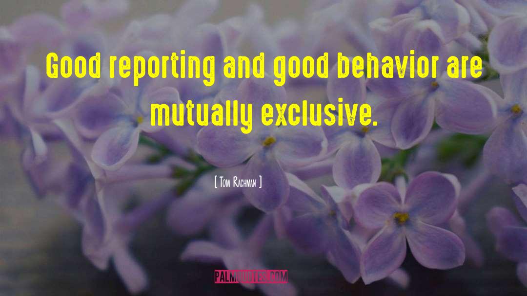 Tom Rachman Quotes: Good reporting and good behavior