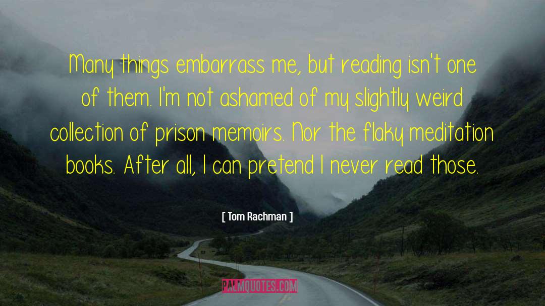 Tom Rachman Quotes: Many things embarrass me, but
