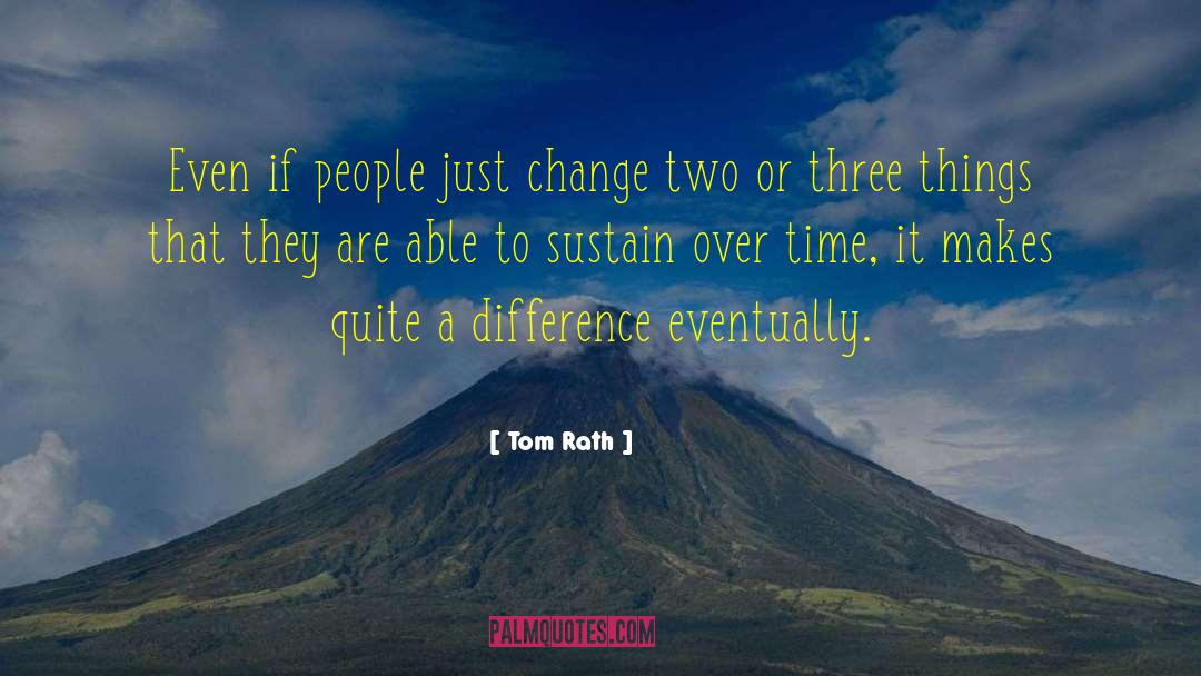 Tom Rath Quotes: Even if people just change