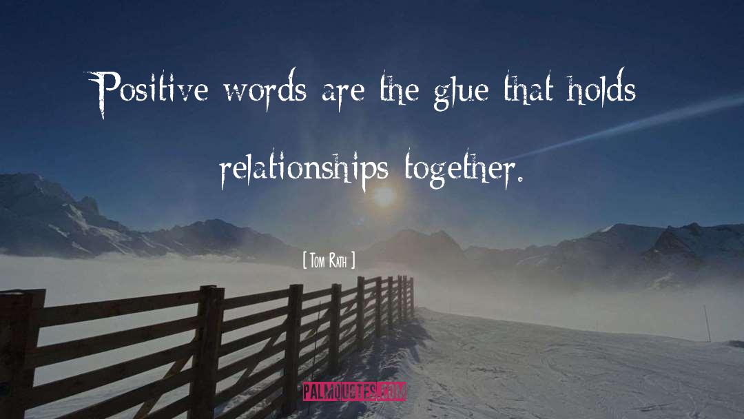 Tom Rath Quotes: Positive words are the glue