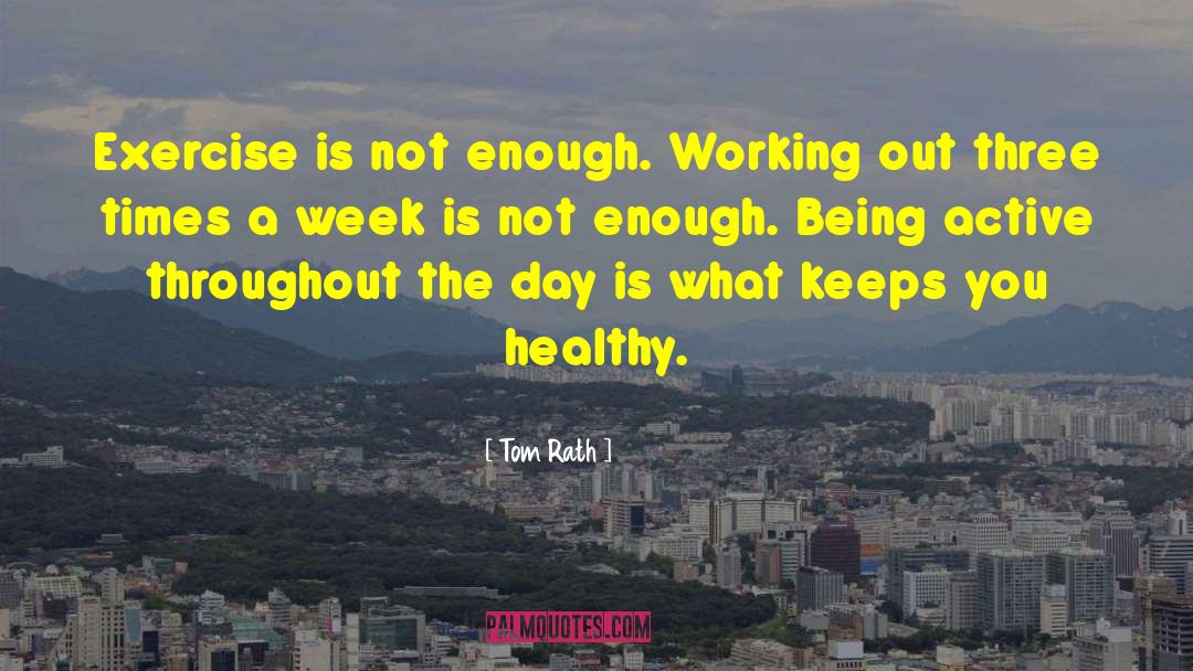 Tom Rath Quotes: Exercise is not enough. Working
