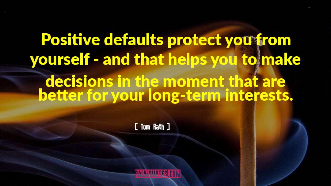Tom Rath Quotes: Positive defaults protect you from