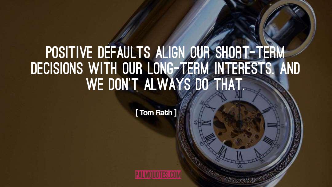 Tom Rath Quotes: Positive defaults align our short-term