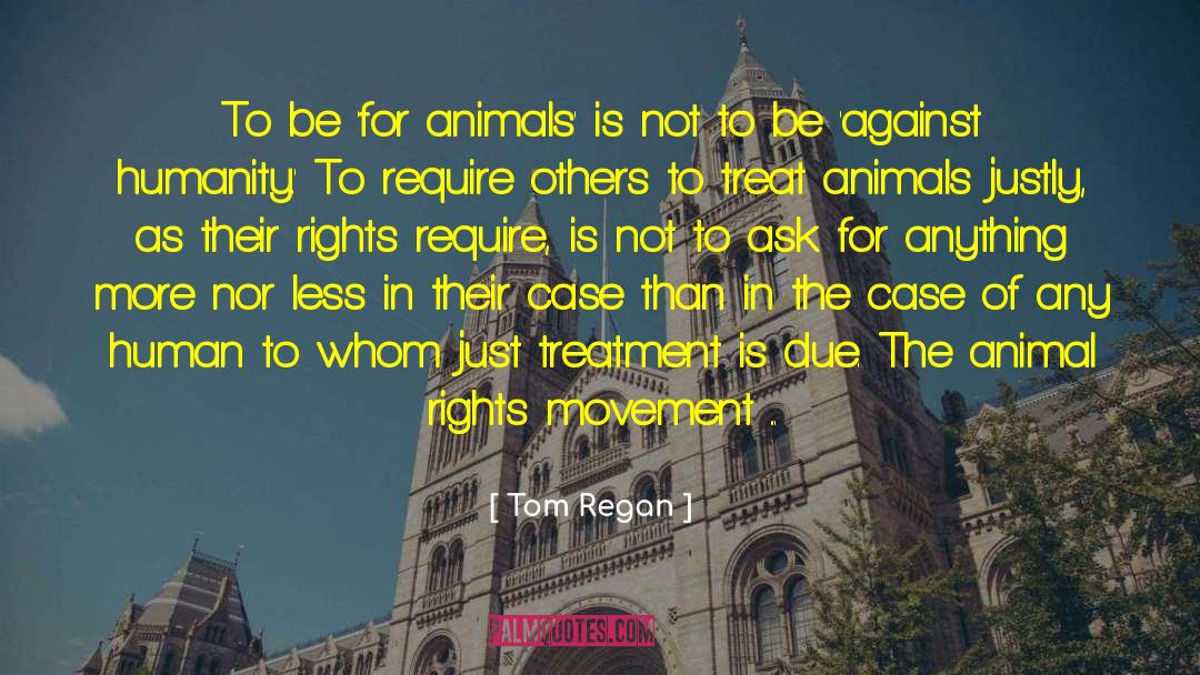 Tom Regan Quotes: To be 'for animals' is
