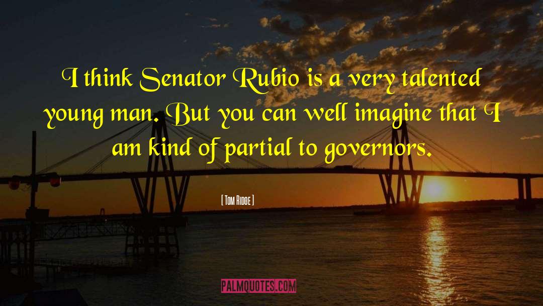 Tom Ridge Quotes: I think Senator Rubio is