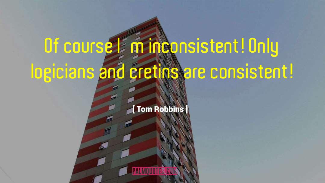 Tom Robbins Quotes: Of course I'm inconsistent! Only