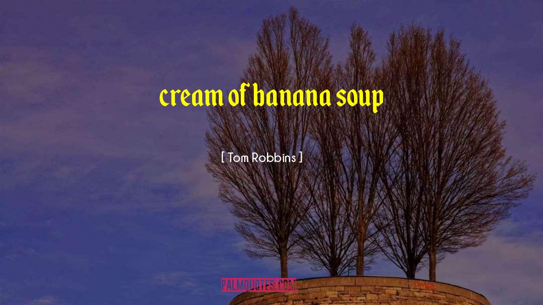 Tom Robbins Quotes: cream of banana soup