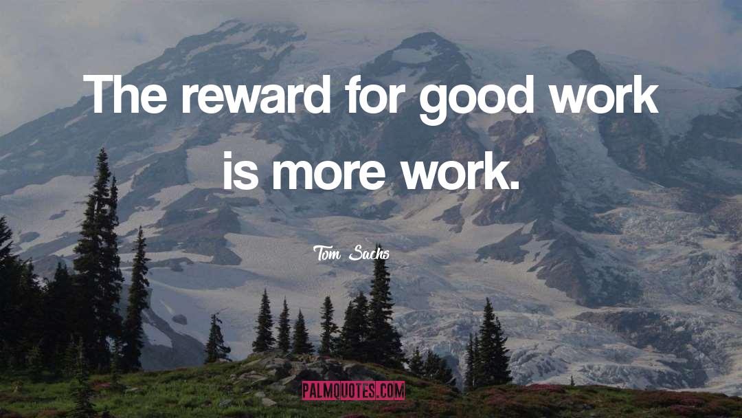 Tom Sachs Quotes: The reward for good work