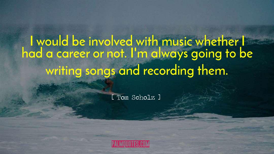 Tom Scholz Quotes: I would be involved with